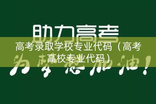 高考录取学校专业代码（高考高校专业代码）