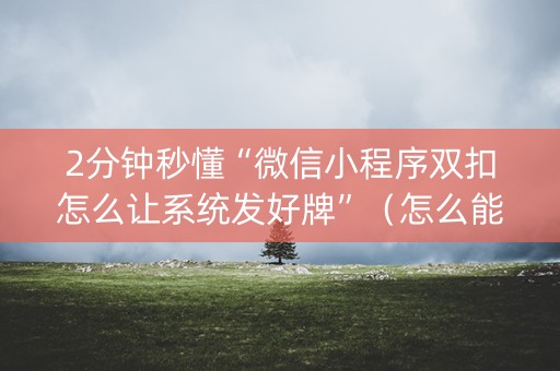2分钟秒懂“微信小程序双扣怎么让系统发好牌”（怎么能让牌好一点)