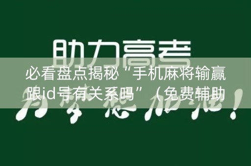 必看盘点揭秘“手机麻将输赢跟id号有关系吗”（免费辅助)