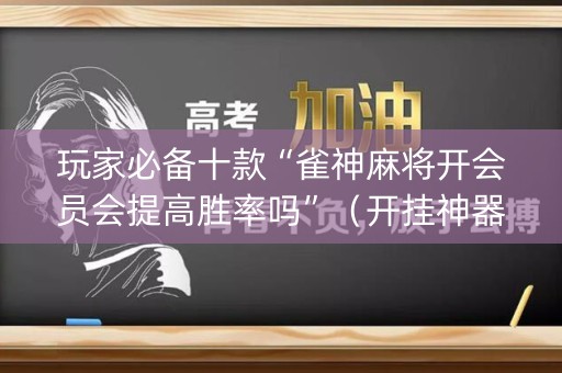 玩家必备十款“雀神麻将开会员会提高胜率吗”（开挂神器下载)