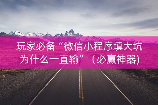 玩家必备“微信小程序填大坑为什么一直输”（必赢神器)