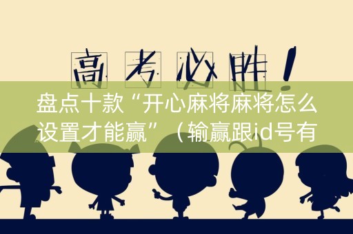 盘点十款“开心麻将麻将怎么设置才能赢”（输赢跟id号有关系吗)