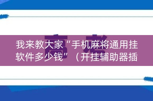 我来教大家“手机麻将通用挂软件多少钱”（开挂辅助器插件)