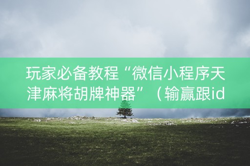 玩家必备教程“微信小程序天津麻将胡牌神器”（输赢跟id号有关系吗)