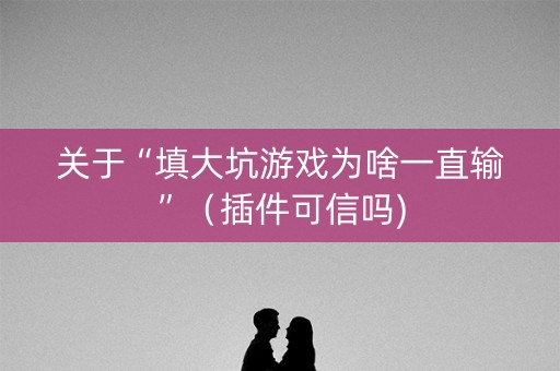 关于“填大坑游戏为啥一直输”（插件可信吗)