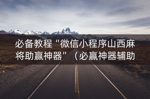 必备教程“微信小程序山西麻将助赢神器”（必赢神器辅助器)