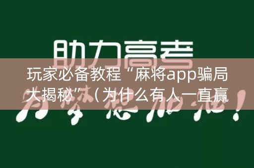 玩家必备教程“麻将app骗局大揭秘”（为什么有人一直赢)