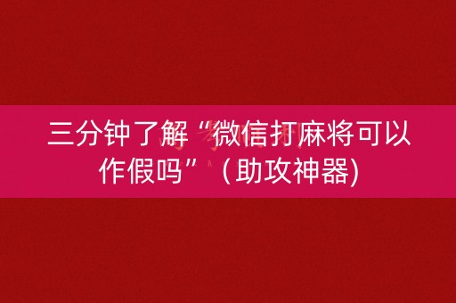 三分钟了解“微信打麻将可以作假吗”（助攻神器)