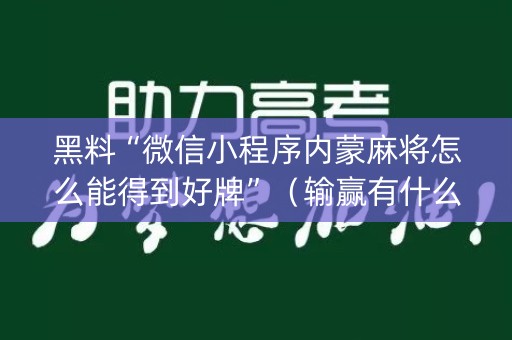 黑料“微信小程序内蒙麻将怎么能得到好牌”（输赢有什么规律)
