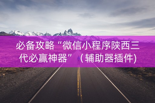 必备攻略“微信小程序陕西三代必赢神器”（辅助器插件)