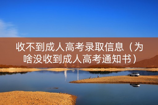 收不到成人高考录取信息（为啥没收到成人高考通知书）