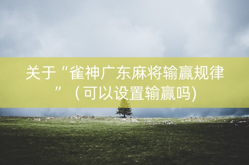 关于“雀神广东麻将输赢规律”（可以设置输赢吗)