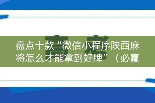 盘点十款“微信小程序陕西麻将怎么才能拿到好牌”（必赢神器)
