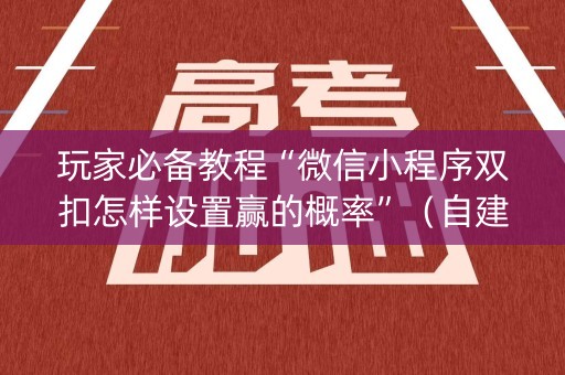 玩家必备教程“微信小程序双扣怎样设置赢的概率”（自建房胜负规律)