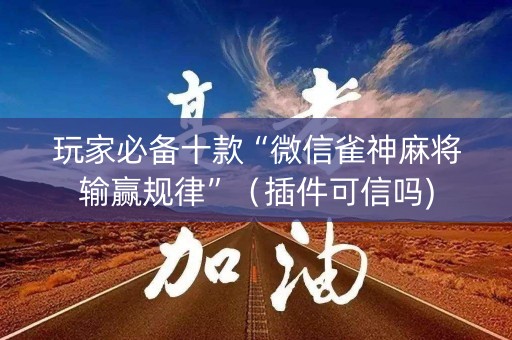 玩家必备十款“微信雀神麻将输赢规律”（插件可信吗)
