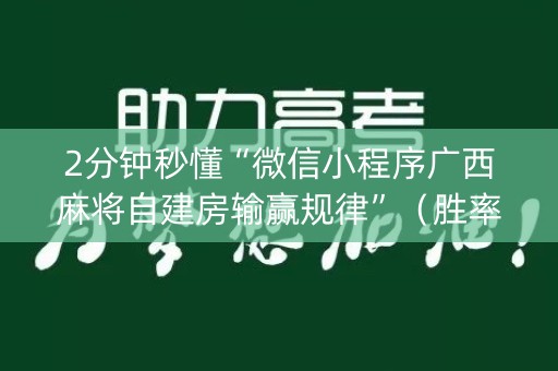 2分钟秒懂“微信小程序广西麻将自建房输赢规律”（胜率到哪调)
