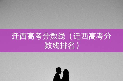 迁西高考分数线（迁西高考分数线排名）