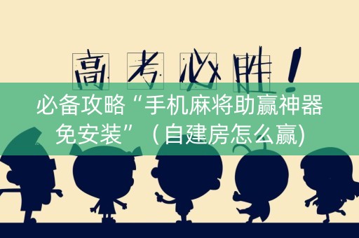 必备攻略“手机麻将助赢神器免安装”（自建房怎么赢)