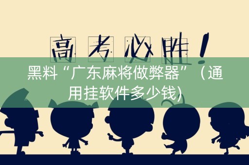 黑料“广东麻将做弊器”（通用挂软件多少钱)