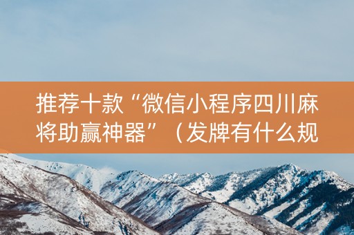 推荐十款“微信小程序四川麻将助赢神器”（发牌有什么规律吗)