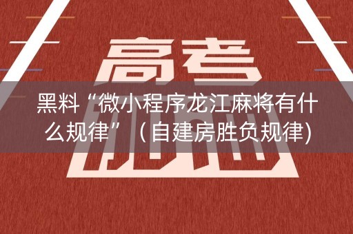 黑料“微小程序龙江麻将有什么规律”（自建房胜负规律)