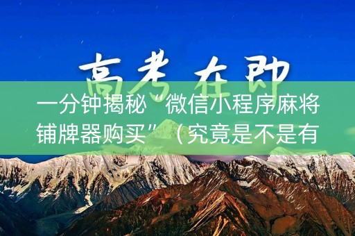一分钟揭秘“微信小程序麻将铺牌器购买”（究竟是不是有挂)