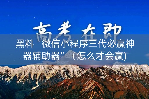 黑料“微信小程序三代必赢神器辅助器”（怎么才会赢)
