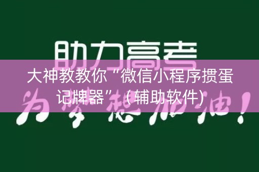 大神教教你“微信小程序掼蛋记牌器”（辅助软件)