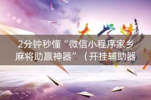 2分钟秒懂“微信小程序家乡麻将助赢神器”（开挂辅助器脚本)