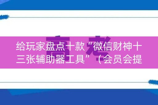 给玩家盘点十款“微信财神十三张辅助器工具”（会员会提高胜率吗)