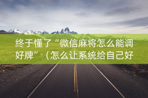 终于懂了“微信麻将怎么能调好牌”（怎么让系统给自己好牌)
