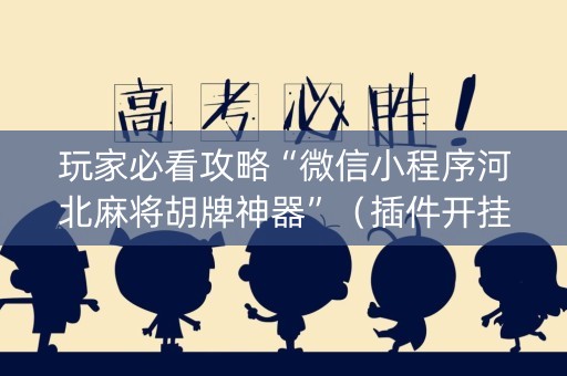 玩家必看攻略“微信小程序河北麻将胡牌神器”（插件开挂免费AI)