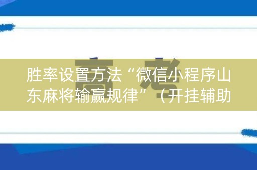 胜率设置方法“微信小程序山东麻将输赢规律”（开挂辅助器插件)