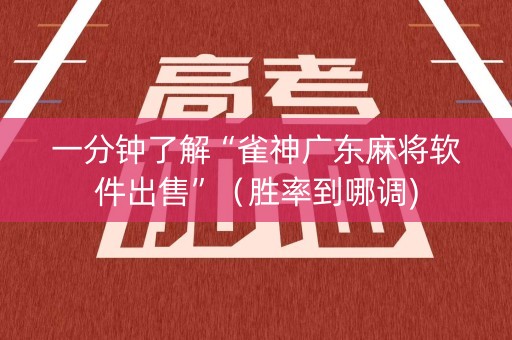一分钟了解“雀神广东麻将软件出售”（胜率到哪调)