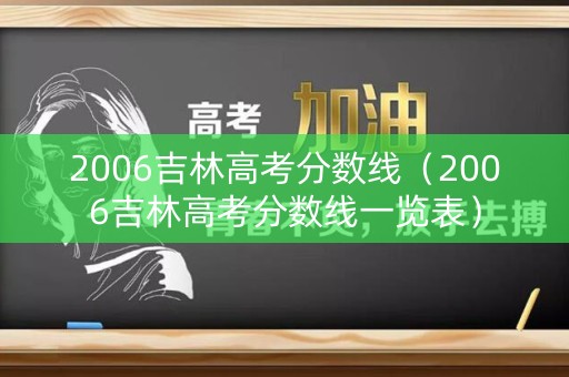 2006吉林高考分数线（2006吉林高考分数线一览表）