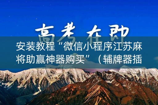 安装教程“微信小程序江苏麻将助赢神器购买”（辅牌器插件购买)
