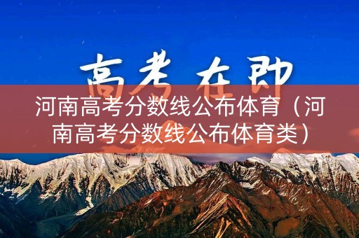 河南高考分数线公布体育（河南高考分数线公布体育类）