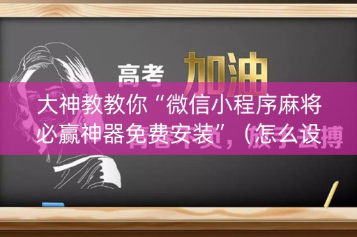 大神教教你“微信小程序麻将必赢神器免费安装”（怎么设置才能赢)