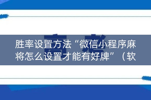 胜率设置方法“微信小程序麻将怎么设置才能有好牌”（软挂神器)