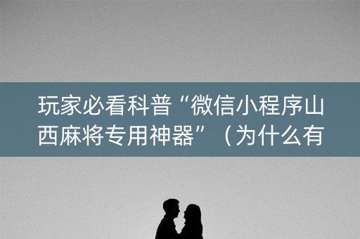 玩家必看科普“微信小程序山西麻将专用神器”（为什么有人一直赢)