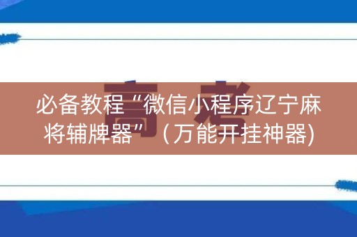 必备教程“微信小程序辽宁麻将辅牌器”（万能开挂神器)