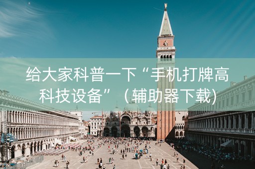 给大家科普一下“手机打牌高科技设备”（辅助器下载)