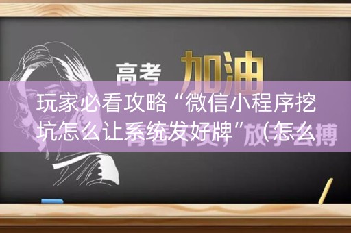 玩家必看攻略“微信小程序挖坑怎么让系统发好牌”（怎么能调好牌)