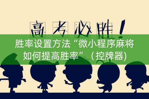 胜率设置方法“微小程序麻将如何提高胜率”（控牌器)