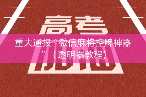重大通报“微信麻将控牌神器”（透明器教程)