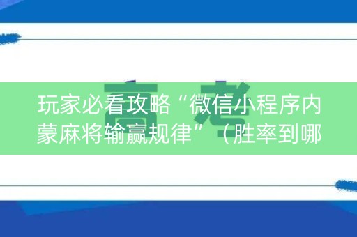 玩家必看攻略“微信小程序内蒙麻将输赢规律”（胜率到哪调)