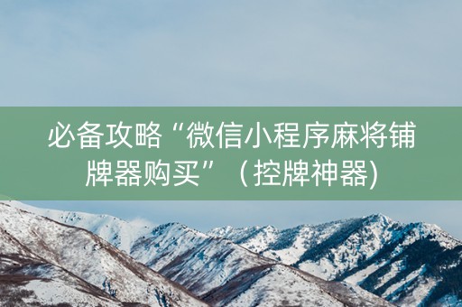 必备攻略“微信小程序麻将铺牌器购买”（控牌神器)