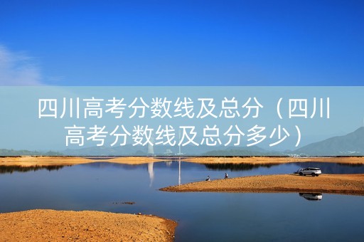 四川高考分数线及总分（四川高考分数线及总分多少）