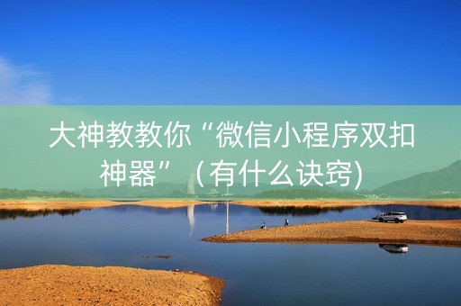 大神教教你“微信小程序双扣神器”（有什么诀窍)