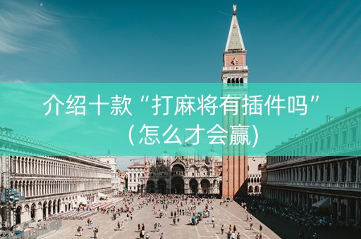 介绍十款“打麻将有插件吗”（怎么才会赢)